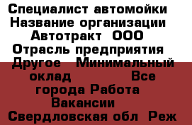 Специалист автомойки › Название организации ­ Автотракт, ООО › Отрасль предприятия ­ Другое › Минимальный оклад ­ 20 000 - Все города Работа » Вакансии   . Свердловская обл.,Реж г.